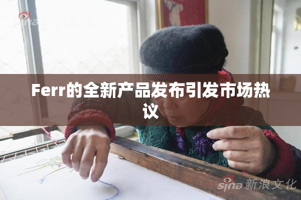 Ferr的全新产品发布引发市场热议