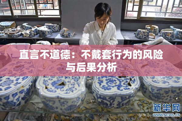 直言不道德：不戴套行为的风险与后果分析