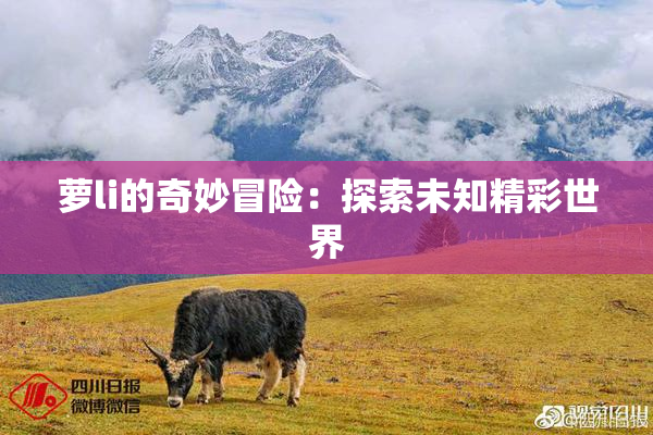 萝li的奇妙冒险：探索未知精彩世界