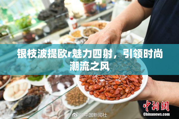 银枝波提欧r魅力四射，引领时尚潮流之风