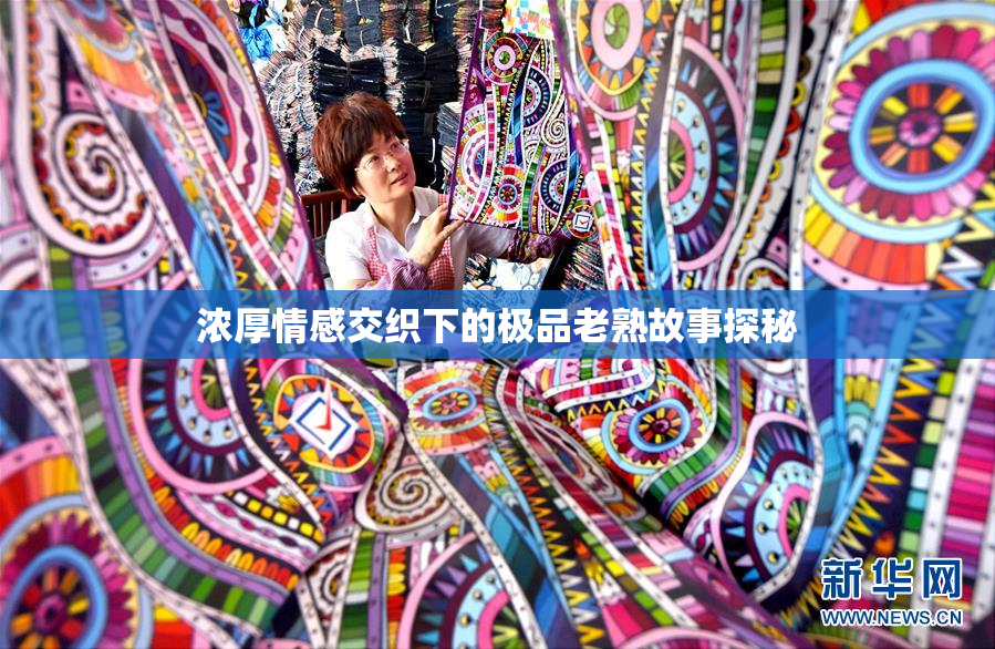 浓厚情感交织下的极品老熟故事探秘
