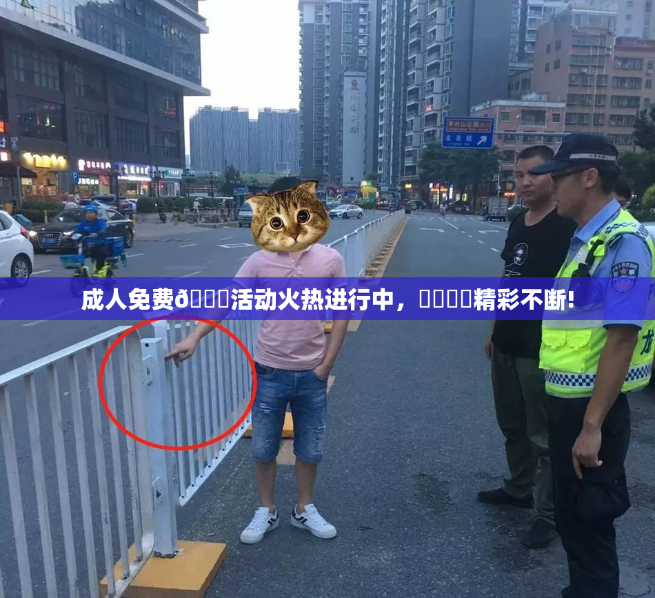 成人免费🔞活动火热进行中，❌‌❌‌精彩不断!