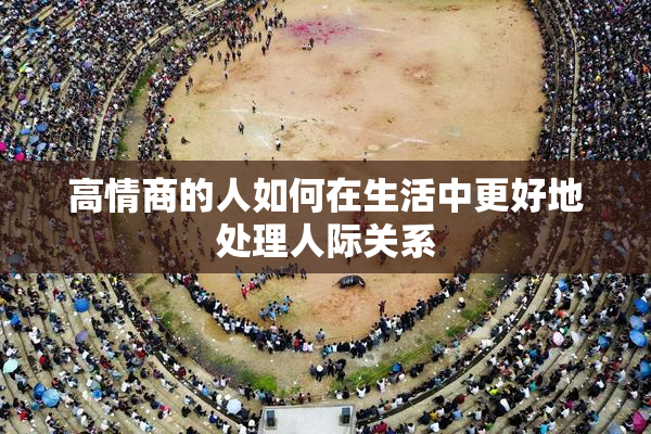 高情商的人如何在生活中更好地处理人际关系