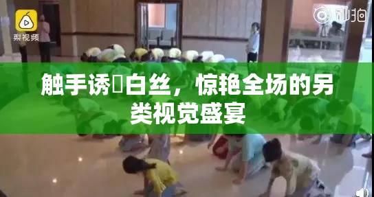 触手诱奷白丝，惊艳全场的另类视觉盛宴