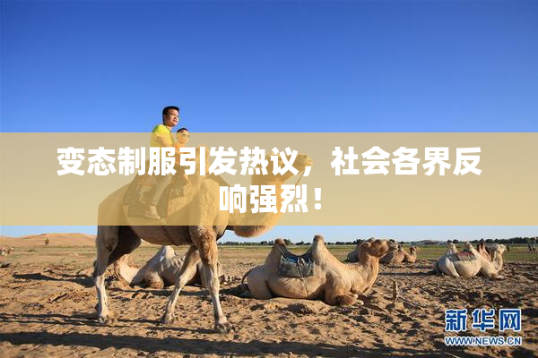 变态制服引发热议，社会各界反响强烈！