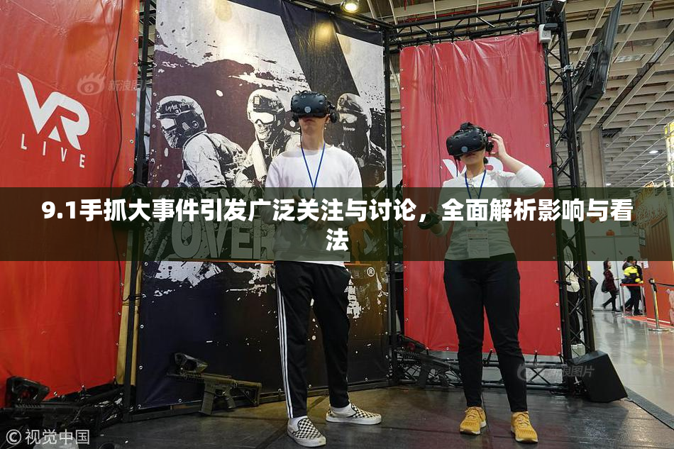 9.1手抓大事件引发广泛关注与讨论，全面解析影响与看法