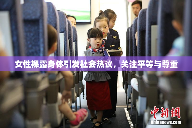 女性裸露身体引发社会热议，关注平等与尊重