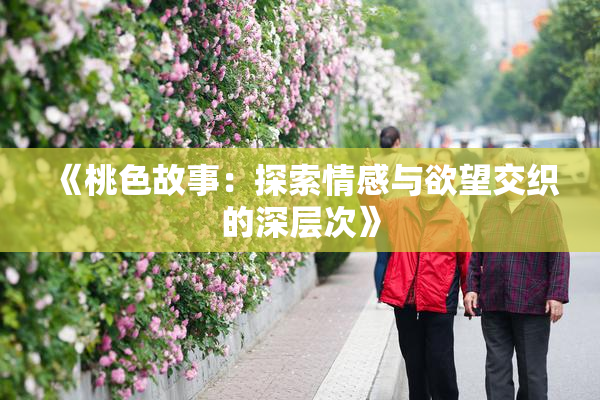 《桃色故事：探索情感与欲望交织的深层次》