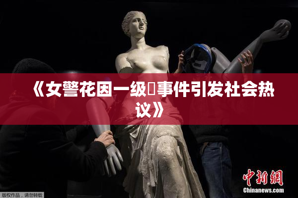 《女警花因一级婬事件引发社会热议》