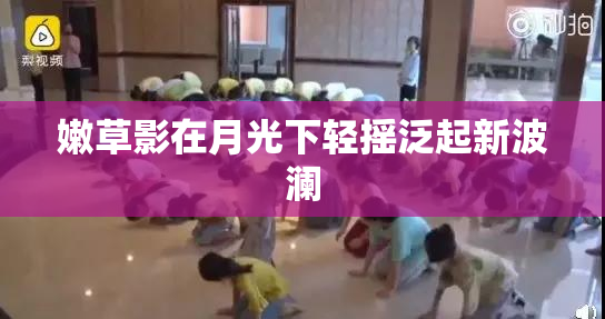 嫩草影在月光下轻摇泛起新波澜