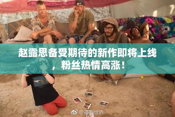 赵露思备受期待的新作即将上线，粉丝热情高涨！