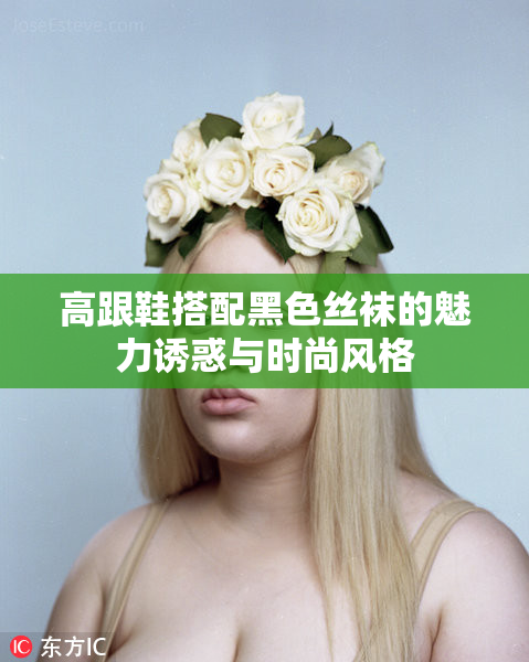高跟鞋搭配黑色丝袜的魅力诱惑与时尚风格
