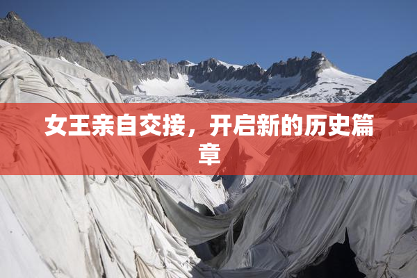 女王亲自交接，开启新的历史篇章