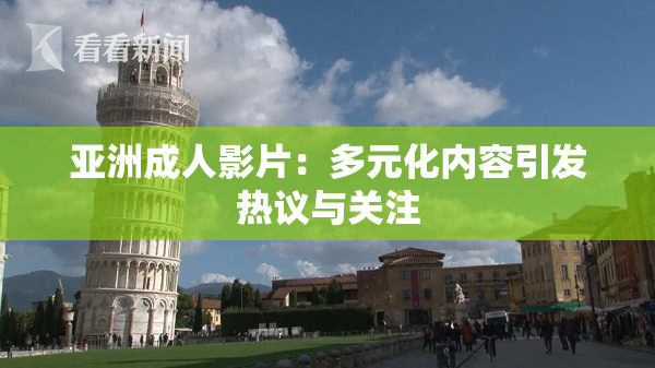亚洲成人影片：多元化内容引发热议与关注