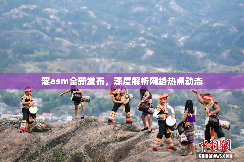 涩asm全新发布，深度解析网络热点动态