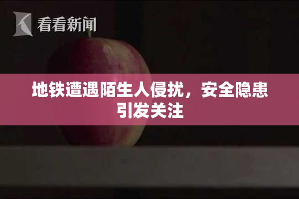 地铁遭遇陌生人侵扰，安全隐患引发关注