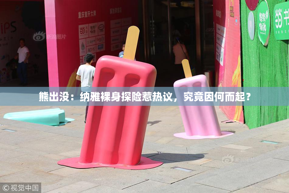 熊出没：纳雅裸身探险惹热议，究竟因何而起？