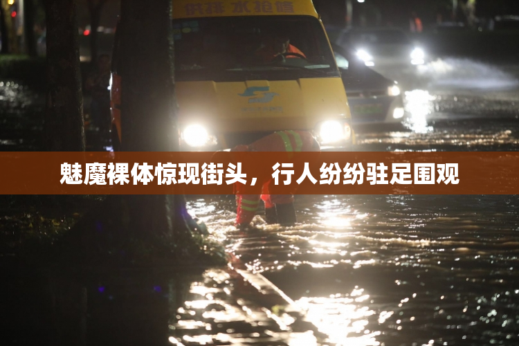 魅魔裸体惊现街头，行人纷纷驻足围观