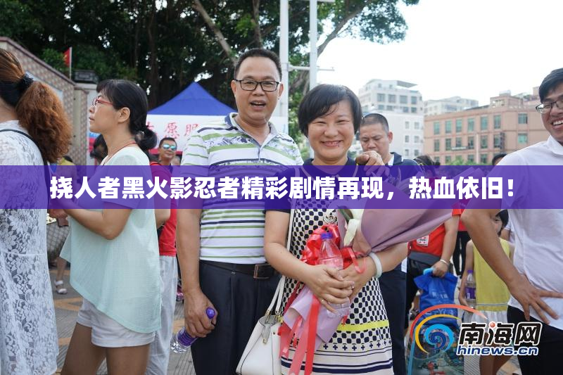 挠人者黑火影忍者精彩剧情再现，热血依旧！