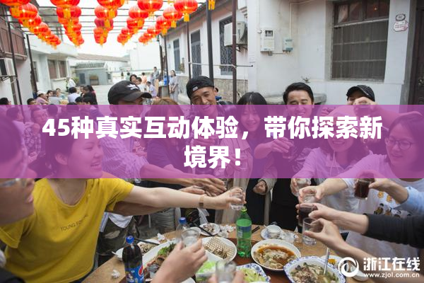 45种真实互动体验，带你探索新境界！