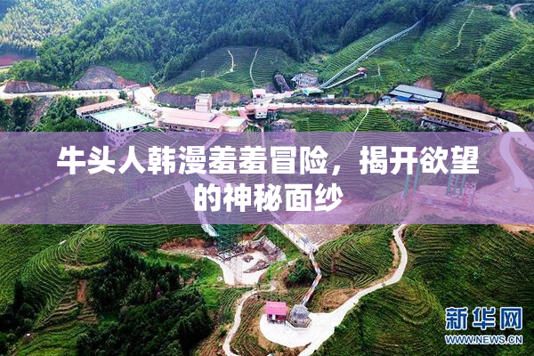 牛头人韩漫羞羞冒险，揭开欲望的神秘面纱