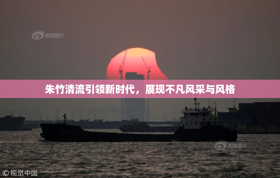 朱竹清流引领新时代，展现不凡风采与风格