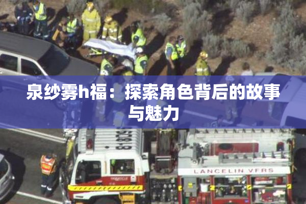 泉纱雾h福：探索角色背后的故事与魅力