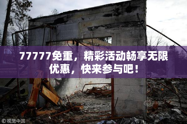 77777免重，精彩活动畅享无限优惠，快来参与吧！