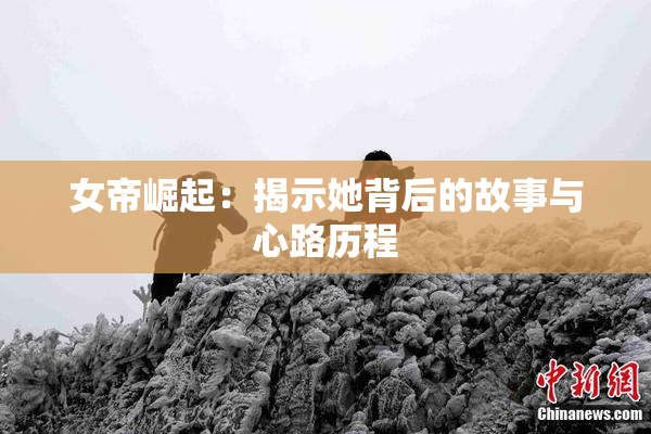 女帝崛起：揭示她背后的故事与心路历程