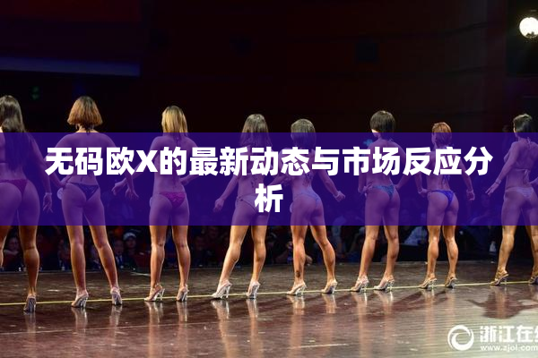 无码欧X的最新动态与市场反应分析
