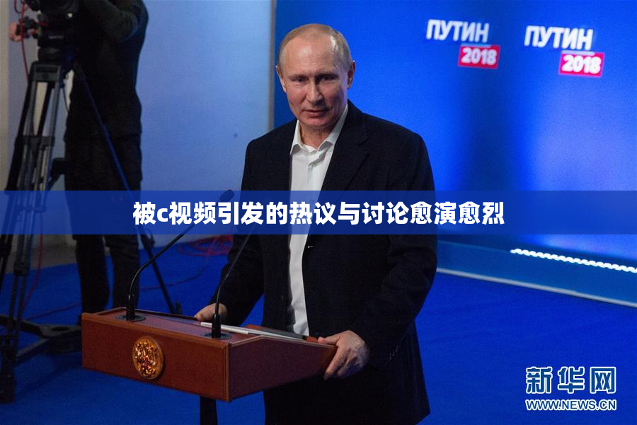 被c视频引发的热议与讨论愈演愈烈