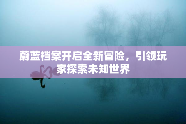 蔚蓝档案开启全新冒险，引领玩家探索未知世界