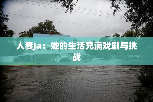 人妻Ja：她的生活充满戏剧与挑战