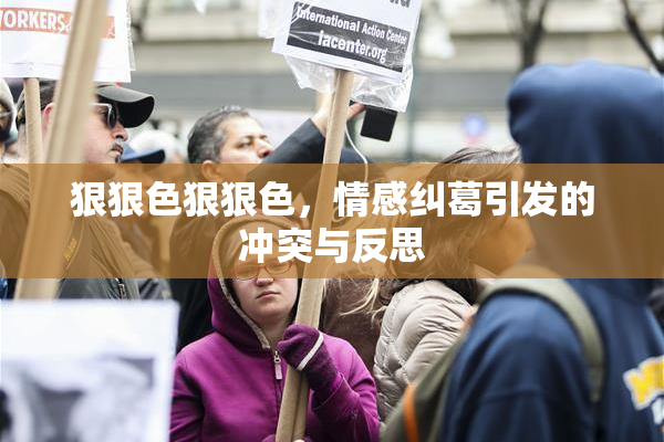 狠狠色狠狠色，情感纠葛引发的冲突与反思