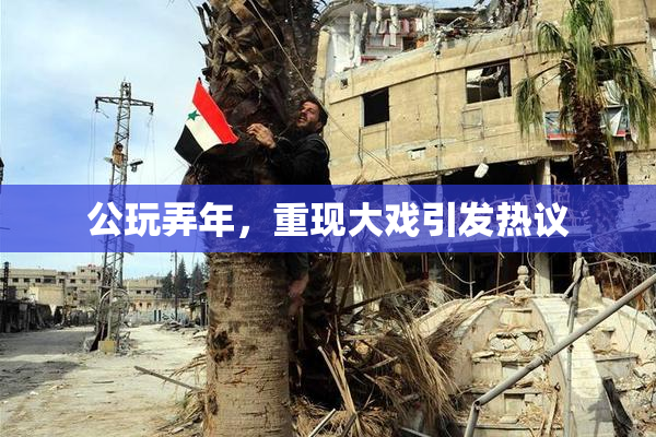 公玩弄年，重现大戏引发热议