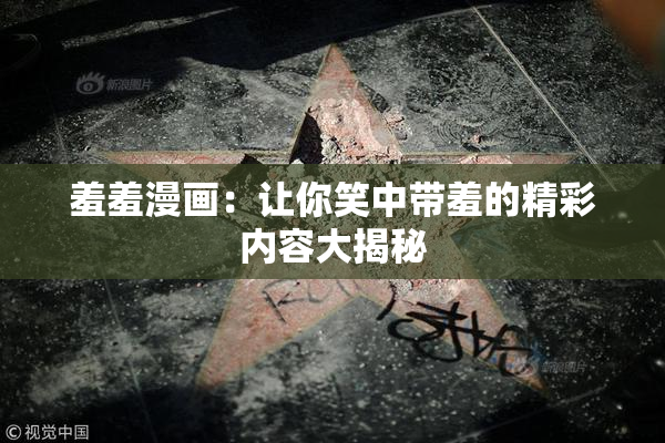 羞羞漫画：让你笑中带羞的精彩内容大揭秘