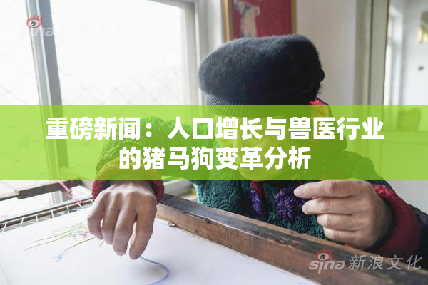 重磅新闻：人口增长与兽医行业的猪马狗变革分析