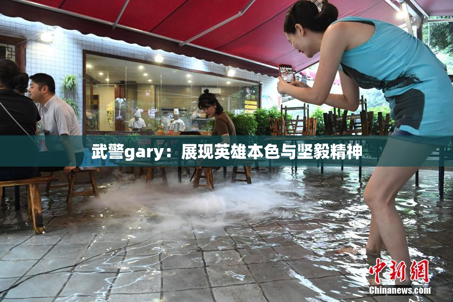 武警gary：展现英雄本色与坚毅精神