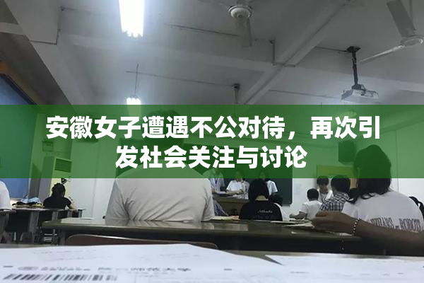 安徽女子遭遇不公对待，再次引发社会关注与讨论