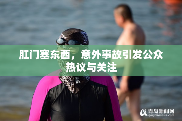 肛门塞东西，意外事故引发公众热议与关注