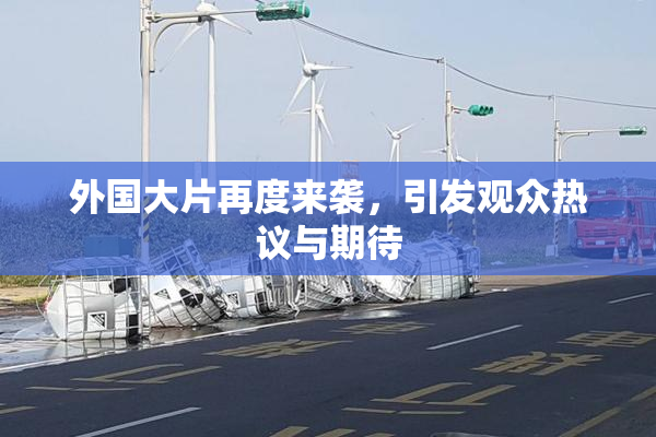 外国大片再度来袭，引发观众热议与期待