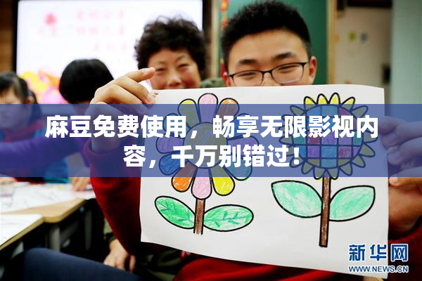 麻豆免费使用，畅享无限影视内容，千万别错过！