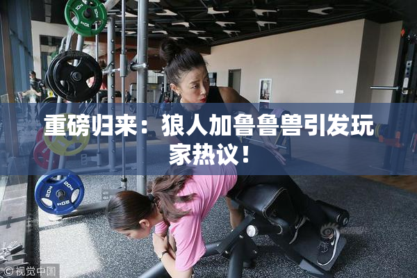 重磅归来：狼人加鲁鲁兽引发玩家热议！