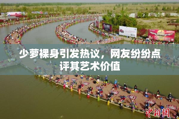 少萝裸身引发热议，网友纷纷点评其艺术价值