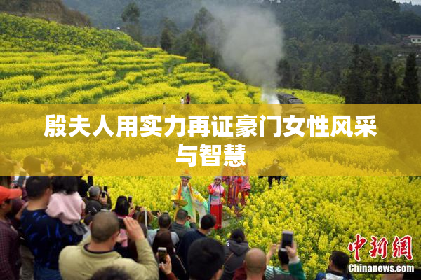 殷夫人用实力再证豪门女性风采与智慧