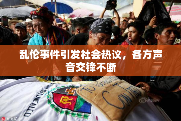 乱伦事件引发社会热议，各方声音交锋不断