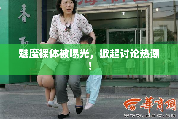 魅魔裸体被曝光，掀起讨论热潮！