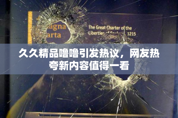久久精品噜噜引发热议，网友热夸新内容值得一看