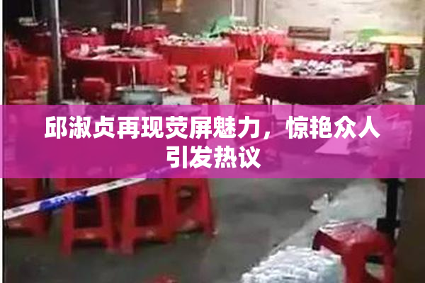 邱淑贞再现荧屏魅力，惊艳众人引发热议