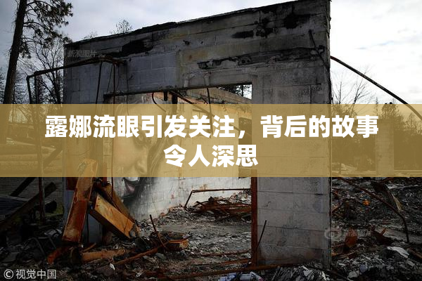 露娜流眼引发关注，背后的故事令人深思